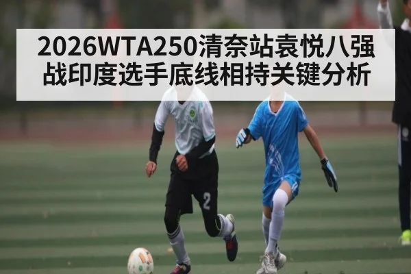 2026WTA250清奈站袁悦八强战印度选手底线相持关键分析