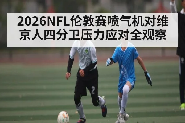 2026NFL伦敦赛喷气机对维京人四分卫压力应对全观察(crownsports)